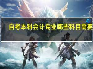 自考本科会计专业哪些科目需要考