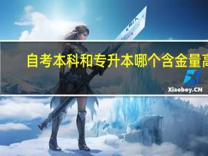 自考本科和专升本哪个含金量高