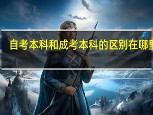 自考本科和成考本科的区别在哪里啊