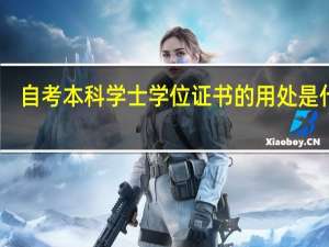 自考本科学士学位证书的用处是什么（自考本科学士学位证书的用处）