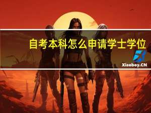 自考本科怎么申请学士学位（自考本科如何申请学士学位）