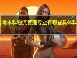 自考本科物流管理专业有哪些具体科目要考