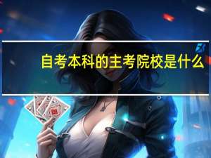 自考本科的主考院校是什么，有哪些职责