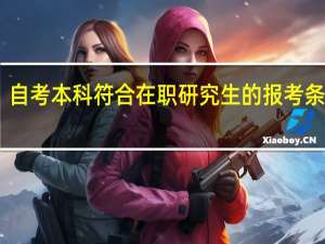 自考本科符合在职研究生的报考条件吗