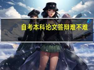 自考本科论文答辩难不难
