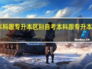 自考本科跟专升本区别 自考本科跟专升本区别是什么