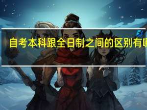 自考本科跟全日制之间的区别有哪些