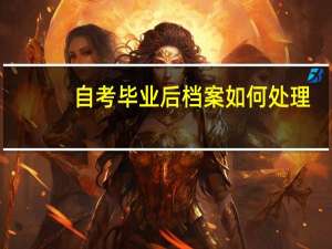 自考毕业后档案如何处理