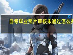 自考毕业照片审核未通过怎么办