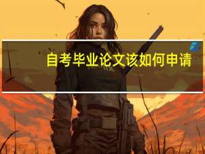 自考毕业论文该如何申请