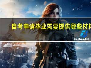自考申请毕业需要提供哪些材料？