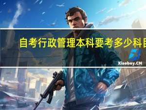 自考行政管理本科要考多少科目