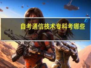 自考通信技术专科考哪些？