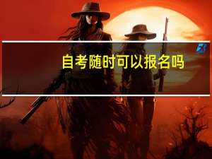 自考随时可以报名吗