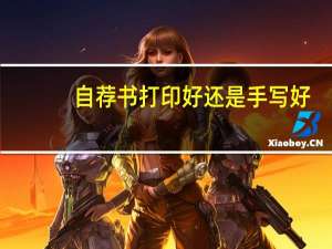 自荐书打印好还是手写好（专家推荐书手写还是打印）