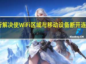 自行解决使WiFi区域与移动设备断开连接的问题
