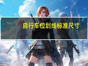 自行车位划线标准尺寸（斜车位划线标准尺寸）