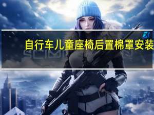 自行车儿童座椅后置棉罩安装（自行车儿童座椅后置）