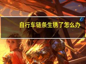 自行车链条生锈了怎么办