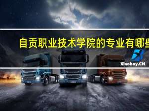 自贡职业技术学院的专业有哪些