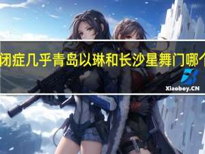 自闭症几乎青岛以琳和长沙星舞门哪个比较好