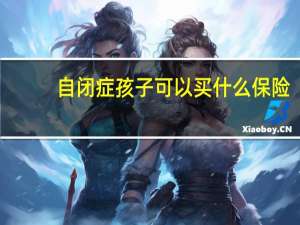 自闭症孩子可以买什么保险