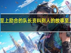 至上励合的队长资料 别人的故事至上励合