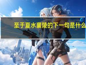 至于夏水襄陵的下一句是什么