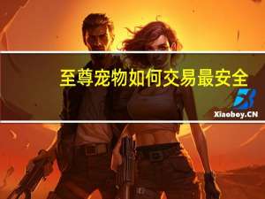 至尊宠物如何交易最安全