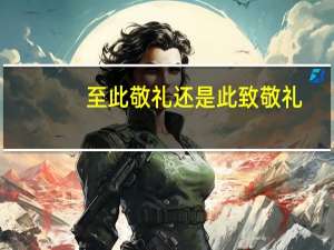 至此敬礼还是此致敬礼