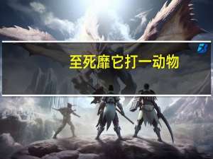 至死靡它打一动物（至死靡它）