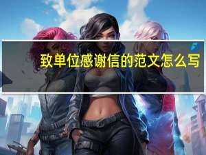 致单位感谢信的范文怎么写（致单位感谢信的范文）