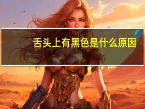 舌头上有黑色是什么原因（舌头上有黑色什么原因）