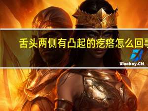 舌头两侧有凸起的疙瘩怎么回事（舌头两侧有凸起的疙瘩怎么回事）