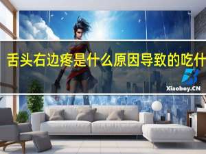 舌头右边疼是什么原因导致的吃什么药（舌头右边疼是什么原因导致的）