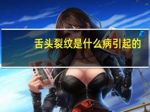 舌头裂纹是什么病引起的（舌头裂纹是什么病）