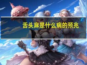 舌头麻是什么病的预兆（舌头肥大是什么病）