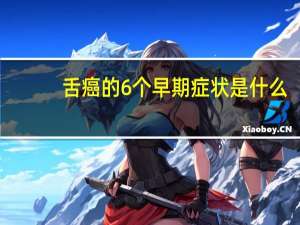 舌癌的6个早期症状是什么（舌癌的早期症状有哪些）