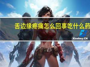 舌边缘疼痛怎么回事吃什么药（舌边缘疼痛怎么回事）