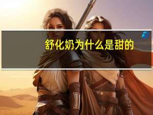 舒化奶为什么是甜的