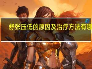 舒张压低的原因及治疗方法有哪些（舒张压低的原因）