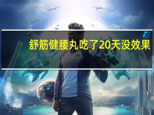 舒筋健腰丸吃了20天没效果（舒筋健腰丸一盒吃几天）