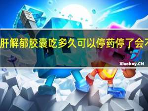 舒肝解郁胶囊吃多久可以停药停了会不会复发
