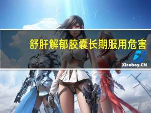 舒肝解郁胶囊长期服用危害（正常人吃舒肝解郁胶囊的危害）
