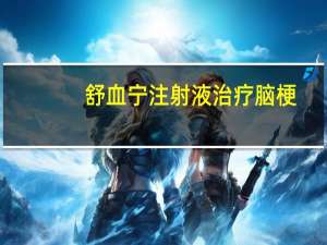 舒血宁注射液治疗脑梗（舒血宁注射液治什么病）