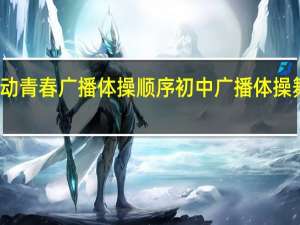 舞动青春广播体操顺序 初中广播体操舞动青春