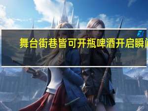 舞台街巷皆可开瓶啤酒开启瞬间... 到底什么情况嘞