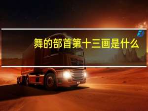 舞的部首第十三画是什么（舞的部首和结构）