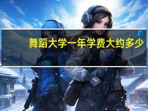 舞蹈大学一年学费大约多少