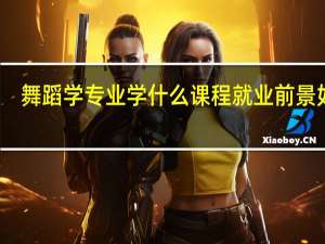 舞蹈学专业学什么课程 就业前景如何